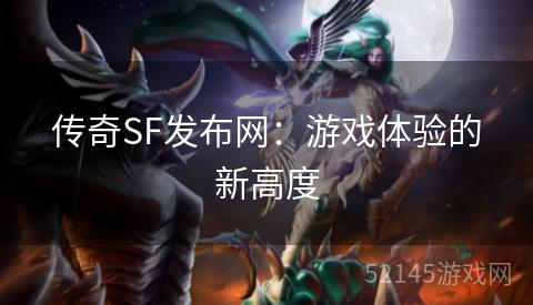 传奇SF发布网:游戏体验的新高度 传奇SF发布网:游戏体验的新高度
