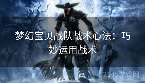 梦幻宝贝战队战术心法：巧妙运用战术