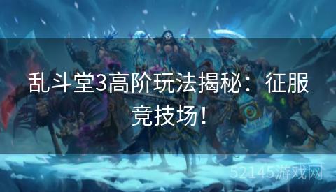 乱斗堂3高阶玩法揭秘:征服竞技场! 乱斗堂3高阶玩法揭秘:征服竞技场!
