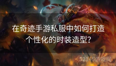 在奇迹手游私服中如何打造个性化的时装造型? 在奇迹手游私服中如何打造个性化的时装造型?