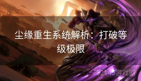 尘缘重生系统解析:打破等级极限 尘缘重生系统解析:打破等级极限