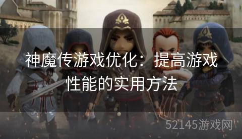 神魔传游戏优化:提高游戏性能的实用方法 神魔传游戏优化:提高游戏性能的实用方法