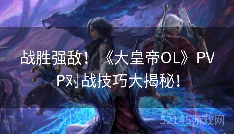 战胜强敌!《大皇帝OL》PVP对战技巧大揭秘! 战胜强敌!《大皇帝OL》PVP对战技巧大揭秘!