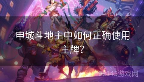 申城斗地主中如何正确使用主牌? 申城斗地主中如何正确使用主牌?