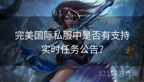 完美国际私服中是否有支持实时任务公告? 完美国际私服中是否有支持实时任务公告?