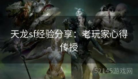 天龙sf经验分享:老玩家心得传授 天龙sf经验分享:老玩家心得传授