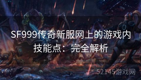 SF999传奇新服网上的游戏内技能点:完全解析 SF999传奇新服网上的游戏内技能点:完全解析