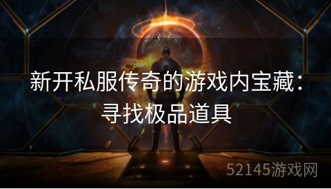 新开私服传奇的游戏内宝藏:寻找极品道具 新开私服传奇的游戏内宝藏:寻找极品道具
