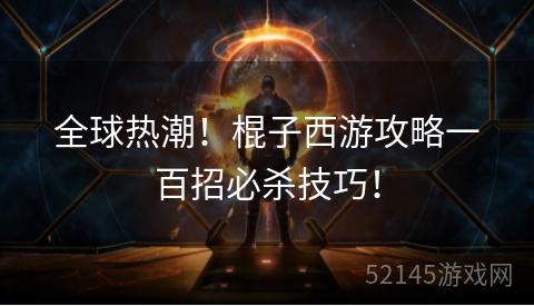 全球热潮!棍子西游攻略一百招必杀技巧! 全球热潮!棍子西游攻略一百招必杀技巧!