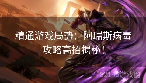 精通游戏局势:阿瑞斯病毒攻略高招揭秘! 精通游戏局势:阿瑞斯病毒攻略高招揭秘!