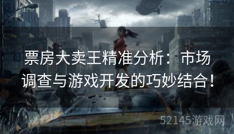 票房大卖王精准分析:市场调查与游戏开发的巧妙结合! 票房大卖王精准分析:市场调查与游戏开发的巧妙结合!
