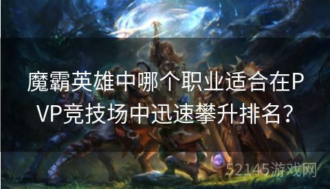 魔霸英雄中哪个职业适合在PVP竞技场中迅速攀升排名? 魔霸英雄中哪个职业适合在PVP竞技场中迅速攀升排名?
