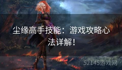尘缘高手技能:游戏攻略心法详解! 尘缘高手技能:游戏攻略心法详解!