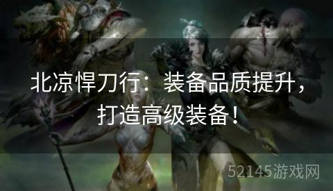 北凉悍刀行：装备品质提升，打造高级装备！