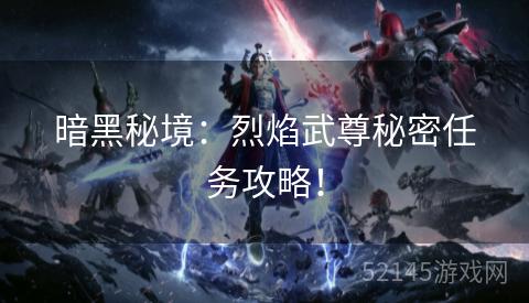 暗黑秘境:烈焰武尊秘密任务攻略! 暗黑秘境:烈焰武尊秘密任务攻略!