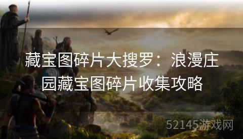 藏宝图碎片大搜罗:浪漫庄园藏宝图碎片收集攻略 藏宝图碎片大搜罗:浪漫庄园藏宝图碎片收集攻略