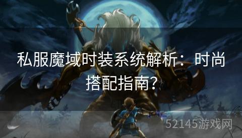 私服魔域时装系统解析:时尚搭配指南? 私服魔域时装系统解析:时尚搭配指南?
