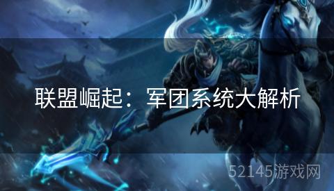 联盟崛起:军团系统大解析 联盟崛起:军团系统大解析