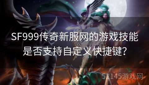 SF999传奇新服网的游戏技能是否支持自定义快捷键? SF999传奇新服网的游戏技能是否支持自定义快捷键?