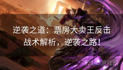 逆袭之道:票房大卖王反击战术解析,逆袭之路! 逆袭之道:票房大卖王反击战术解析,逆袭之路!