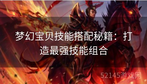 梦幻宝贝技能搭配秘籍:打造最强技能组合 梦幻宝贝技能搭配秘籍:打造最强技能组合