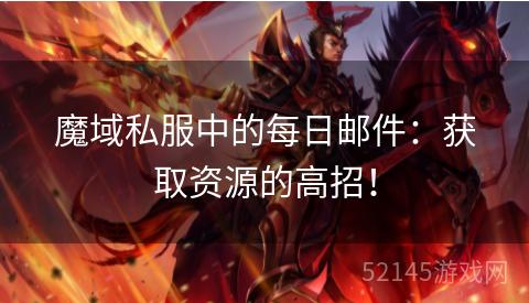 魔域私服中的每日邮件:获取资源的高招! 魔域私服中的每日邮件:获取资源的高招!