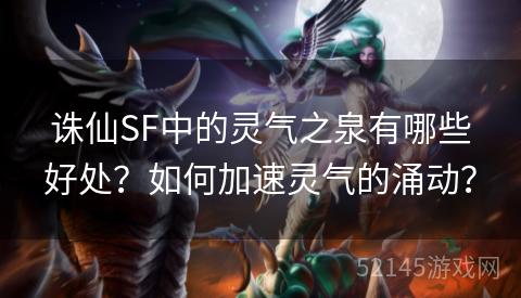 诛仙SF中的灵气之泉有哪些好处?如何加速灵气的涌动? 诛仙SF中的灵气之泉有哪些好处?如何加速灵气的涌动?