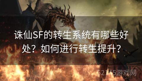 诛仙SF的转生系统有哪些好处?如何进行转生提升? 诛仙SF的转生系统有哪些好处?如何进行转生提升?