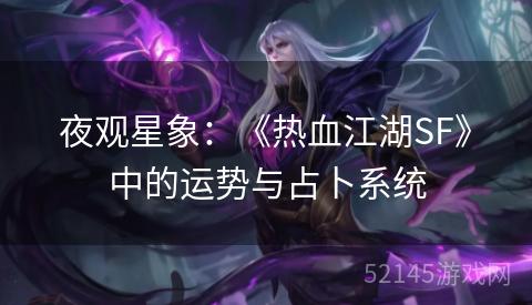 夜观星象:《热血江湖SF》中的运势与占卜系统 夜观星象:《热血江湖SF》中的运势与占卜系统