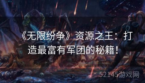 《无限纷争》资源之王：打造最富有军团的秘籍！