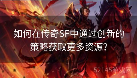 如何在传奇SF中通过创新的策略获取更多资源? 如何在传奇SF中通过创新的策略获取更多资源?