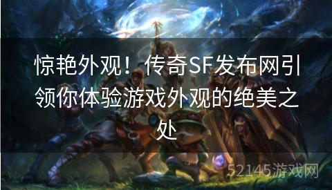 惊艳外观!传奇SF发布网引领你体验游戏外观的绝美之处 惊艳外观!传奇SF发布网引领你体验游戏外观的绝美之处