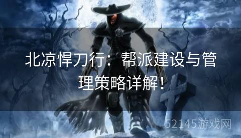 北凉悍刀行:帮派建设与管理策略详解! 北凉悍刀行:帮派建设与管理策略详解!