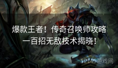 爆款王者!传奇召唤师攻略一百招无敌技术揭晓! 爆款王者!传奇召唤师攻略一百招无敌技术揭晓!