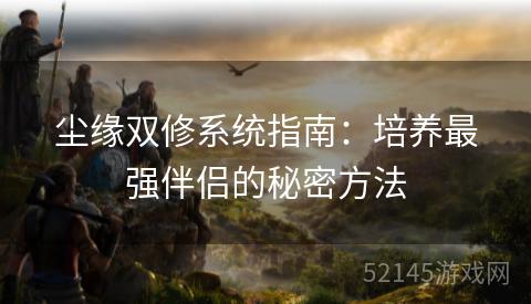 尘缘双修系统指南:培养最强伴侣的秘密方法 尘缘双修系统指南:培养最强伴侣的秘密方法