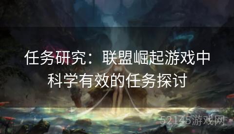 任务研究：联盟崛起游戏中科学有效的任务探讨