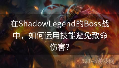 在ShadowLegend的Boss战中，如何运用技能避免致命伤害？