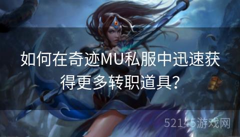 如何在奇迹MU私服中迅速获得更多转职道具? 如何在奇迹MU私服中迅速获得更多转职道具?