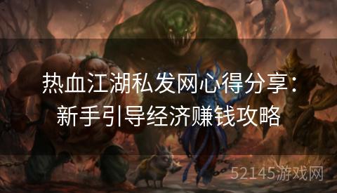 热血江湖私发网心得分享：新手引导经济赚钱攻略