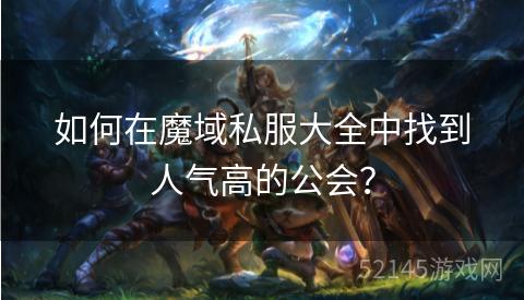 如何在魔域私服大全中找到人气高的公会? 如何在魔域私服大全中找到人气高的公会?