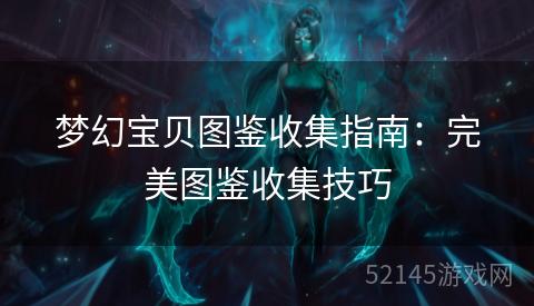 梦幻宝贝图鉴收集指南:完美图鉴收集技巧 梦幻宝贝图鉴收集指南:完美图鉴收集技巧