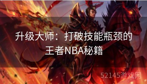 升级大师:打破技能瓶颈的王者NBA秘籍 升级大师:打破技能瓶颈的王者NBA秘籍