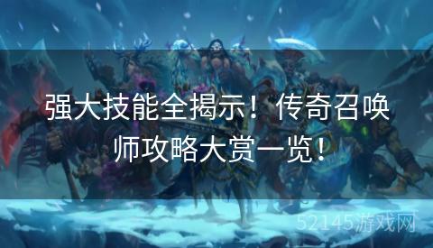 强大技能全揭示！传奇召唤师攻略大赏一览！