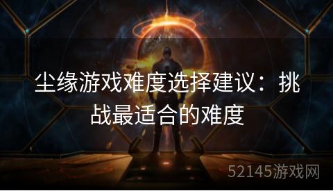 尘缘游戏难度选择建议：挑战最适合的难度