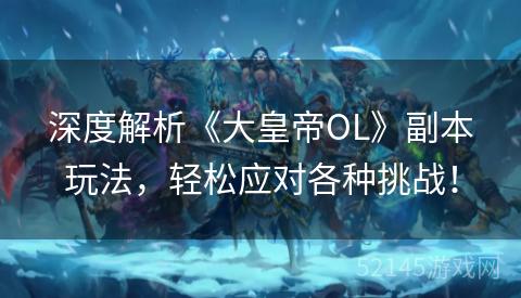 深度解析《大皇帝OL》副本玩法，轻松应对各种挑战！