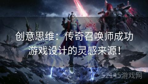 创意思维：传奇召唤师成功游戏设计的灵感来源！