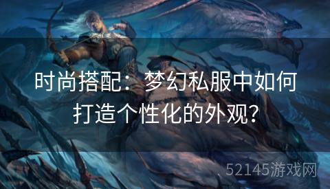 时尚搭配:梦幻私服中如何打造个性化的外观? 时尚搭配:梦幻私服中如何打造个性化的外观?