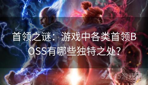 首领之谜：游戏中各类首领BOSS有哪些独特之处？