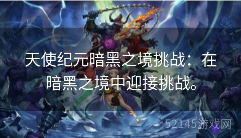 天使纪元暗黑之境挑战:在暗黑之境中迎接挑战。 天使纪元暗黑之境挑战:在暗黑之境中迎接挑战。