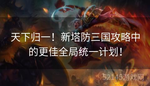 天下归一!新塔防三国攻略中的更佳全局统一计划! 天下归一!新塔防三国攻略中的更佳全局统一计划!